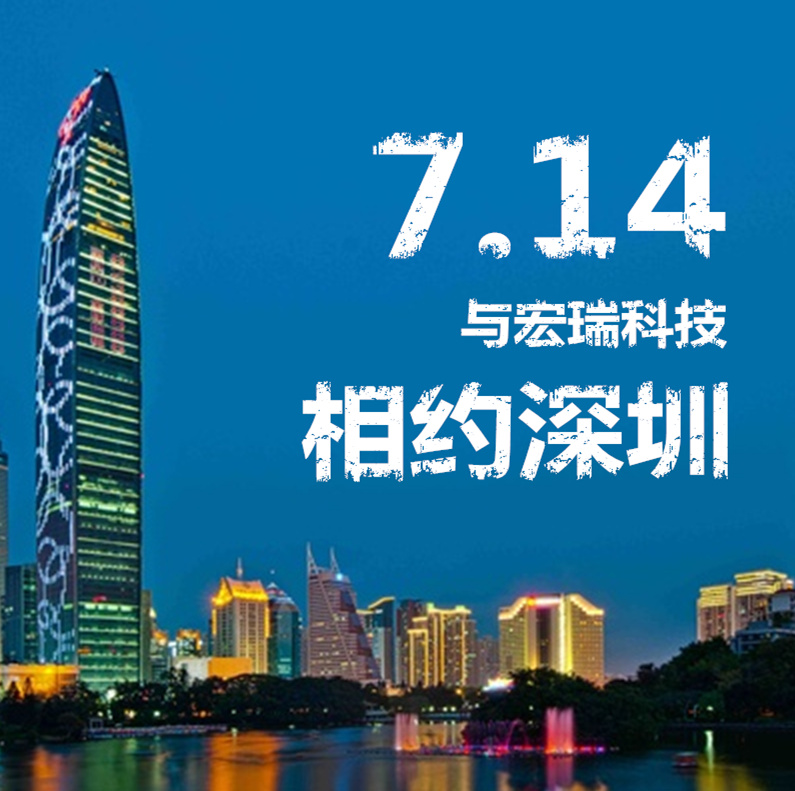 7.14，與宏瑞科技相約深圳